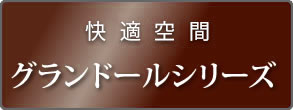 快適空間 グランドールシリーズ